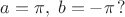 $a=\pi,\;b=-\pi\,?$
