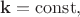 $\mathbf{k}=\mathrm{const},$