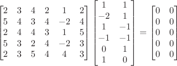 $$\begin{bmatrix}{ 2& 3& 4& 2& 1& 2\\ 5& 4& 3& 4&-2& 4\\ 2& 4& 4& 3& 1& 5\\ 5& 3& 2& 4&-2& 3\\ 2& 3& 5& 4& 4& 3\end{bmatrix}\begin{bmatrix}{1& 1\\-2& 1\\ 1&-1\\-1&-1\\ 0& 1\\ 1& 0\end{bmatrix}=\begin{bmatrix}{0& 0\\0& 0\\0& 0\\0& 0\\0& 0\end{bmatrix}$$
