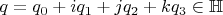 $q = q_0  + i q_1 + j q_2 + k q_3 \in \mathbb{H}$