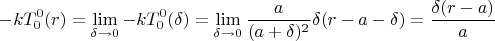 $$-kT_{0}^{0}(r)= \lim \limits_{\delta \to 0} -kT_{0}^{0} (\delta ) =\lim \limits_{\delta \to 0}  \frac{ a} {(a+\delta )^2} \delta (r-a-\delta )   }=  \frac { \delta (r-a )}{a} $$