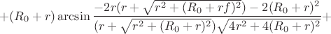 $$+(R_{0}+r)\arcsin\frac{-2r(r+\sqrt{r^2+(R_{0}+rf)^2})-2(R_{0}+r)^2}{(r+\sqrt{r^2+(R_{0}+r)^2})\sqrt{4r^2+4(R_{0}+r)^2}}+$$