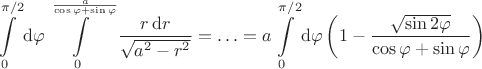 $$
\int \limits_0^{\pi/2} \mathrm d\varphi \int \limits_0^{\frac{a}{\cos \varphi + \sin \varphi}} \dfrac{r \, \mathrm dr}{\sqrt{a^2 - r^2}} = \ldots = a\int \limits_0^{\pi/2} \mathrm d\varphi \left(1 - \dfrac{\sqrt{\sin 2 \varphi}}{\cos \varphi + \sin \varphi}\right)
$$