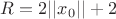 $R=2||x_0||+2$