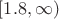$[1.8, \infty)$