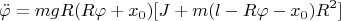 $$\ddot\varphi=mgR(R\varphi+x_0)[J+m(l-R\varphi-x_0)R^2]$$