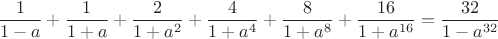 $$\frac{1}{1-a}+\frac{1}{1+a}+\frac{2}{1+a^2}+\frac{4}{1+a^4}+\frac{8}{1+a^8}+\frac{16}{1+a^{16}}=\frac{32}{1-a^{32}}$$