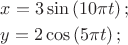 $\[
\begin{gathered}
  x = 3\sin \left( {10\pi t} \right); \hfill \\
  y = 2\cos \left( {5\pi t} \right); \hfill \\ 
\end{gathered} 
\]
$