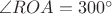 $\angle ROA = 300^{\circ}$