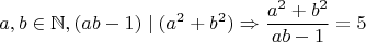 $$a,b \in \mathbb{N},(ab-1) \mid (a^2+b^2)\Rightarrow \dfrac{a^2+b^2}{ab-1}=5$$