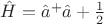 $\hat{H}=\hat{a}^+\hat{a}+\frac{1}{2}$