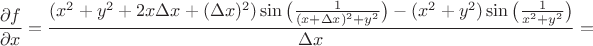 $$\dfrac{\partial f}{\partial x}=\dfrac{(x^2+y^2+2x\Delta x+(\Delta x)^2)\sin\big(\frac{1}{(x+\Delta x)^2+y^2}\big)-(x^2+y^2)\sin\big(\frac{1}{x^2+y^2}\big)}{\Delta x}=$$