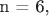 n = 6,