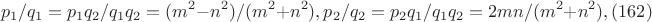 $$p_1/q_1=p_1q_2/q_1q_2=(m^2-n^2)/(m^2+n^2), p_2/q_2 = p_2q_1/q_1q_2=2mn/(m^2+n^2),(162)$$