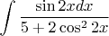 $\displaystyle \int \displaystyle \frac{\sin 2xdx}{5+2\cos ^{2} 2x}  $