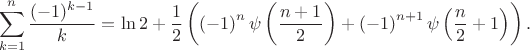 $$\begin{gathered}\sum\limits_{k=1}^n\frac{(-1)^{k-1}}{k}=\ln 2+\frac{1}{2}\left(\left(-1\right)^n\psi\left(\frac{n+1}{2}\right)+\left(-1\right)^{n+1}\psi\left(\frac{n}{2}+1\right)\right).\end{gathered}$$