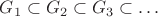 $G_1\subset G_2\subset G_3\subset \ldots$