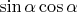 $\sin \alpha \cos \alpha$