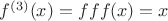 $f^{(3)}(x)=fff(x)=x$