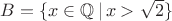 $B=\{x\in\mathbb{Q}\,|\,x>\sqrt{2}\}$