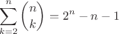 $$\sum\limits_{k=2}^{n} \binom{n}{k} = 2^n - n -1$$ $$\sum\limits_{k=2}^{n} \binom{n}{k} = 2^n - n -1$$
