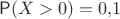 $\mathsf P(X>0)=0{,}1$