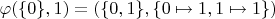 $\varphi(\{0\}, 1) = (\{0, 1\}, \{0\mapsto 1, 1\mapsto 1\})$