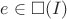 $e \in \square(I)$