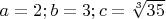 $a=2;b=3;c=\sqrt[3]{35}$