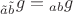 ${}_{\tilde a\tilde b}g = {}_{ab}g$