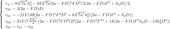 $$\left\{
\begin{array}{lcl} r_4=8\sqrt[6]{7a}^3h_2^3-63\sqrt[6]{7a}(2a-FD)^2FD^2(3(2a-FD)F^5+h_2D)/2,\\
  r_{50}=3(2a-FD)D,\\
  r_{61}=-21F(49(2a-FD)^4F^2D^7+8\sqrt[6]{7a}^4h_2^3((2a-FD)F^5+h_2D))\\
 r_{62}=21F(7\frac{\sqrt[6]{7a}^2}{4}(2a-FD)^2FD^2(27(2a-FD)^2F^{10}+18(2a-FD)F^5h_2D-13h_2^2D^2))\\
 r_{60}=r_{61}-r_{62}\\
\end{array}
\right.$$