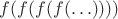 $f(f(f(f(\ldots))))$