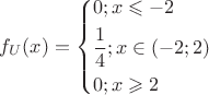 $\[
f_U (x) = \left\{ \begin{gathered}
  0;x \leqslant  - 2 \hfill \\
  \frac{1}
{4};x \in ( - 2;2) \hfill \\
  0;x \geqslant 2 \hfill \\ 
\end{gathered}  \right.
\]
$