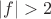 $|f|>2$