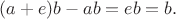 $(a+e)b -ab = eb =b.$