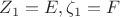 $Z_1 = E, \zeta_1 = F$