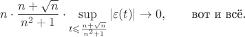 $$n\cdot\frac{n+\sqrt{n}}{n^2+1}\cdot\sup\limits_{t\leqslant\frac{n+\sqrt{n}}{n^2+1}}|\varepsilon(t)|\to0,\qquad\text{вот и всё.}$$