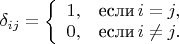 $\delta_{ij}=\left\{\begin{array}{cc} 1, & \mbox{\rm если}\, i=j,\\ 0,& \mbox{\rm если}\, i\ne j.\\ \end{array}\right.$