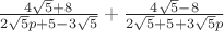 $\frac{4\sqrt{5}+8}{2\sqrt{5}p+5-3\sqrt{5}}+\frac{4\sqrt{5}-8}{2\sqrt{5}+5+3\sqrt{5}p}$
