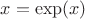 $x=\exp(x)$