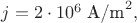 $j=2\cdot 10^6\;\text{A/m}^2,$