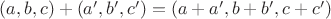 $(a,b,c)+(a',b',c')= (a+a',b+b',c+c') $