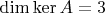 $\dim\ker{A}=3$
