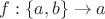 $f:\left\lbrace a,b\right\rbrace \to a$ $f:\left\lbrace a,b\right\rbrace \to a$