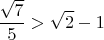 $\displaystyle\frac{\sqrt{7}}{5}>\sqrt{2}-1$