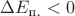 $\Delta E_{\text{п.}} < 0$
