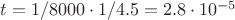 $t = 1/8000 \cdot 1/4.5= 2.8 \cdot 10^{-5}$