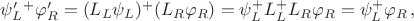 $\psi'_L^+\varphi'_R= (L_L\psi_L)^+(L_R\varphi_R) = \psi_L^+L_L^+L_R\varphi_R = \psi_L^+\varphi_R \, ,$