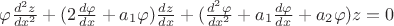 $\varphi  {d^2 z \over dx^2} + (2 {d\varphi \over dx} + a_1 \varphi ) {dz \over dx} + ({d^2 \varphi \over dx^2} + a_1 {d \varphi \over dx} + a_2 \varphi)z=0$