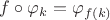 $f\circ\varphi_k=\varphi_{f(k)}$